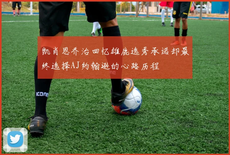 凯肖恩乔治回忆雄鹿选秀承诺却最终选择AJ约翰逊的心路历程