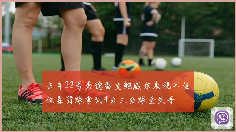 去年22号秀德雷克鲍威尔表现不佳仅靠罚球拿到4分三分球全失手