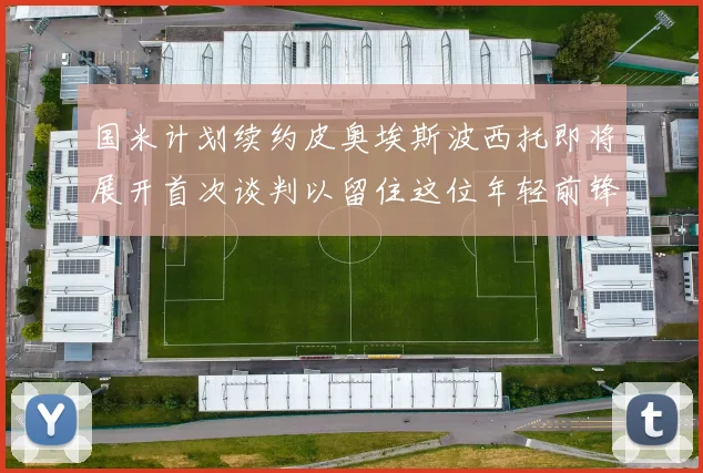 国米计划续约皮奥埃斯波西托即将展开首次谈判以留住这位年轻前锋