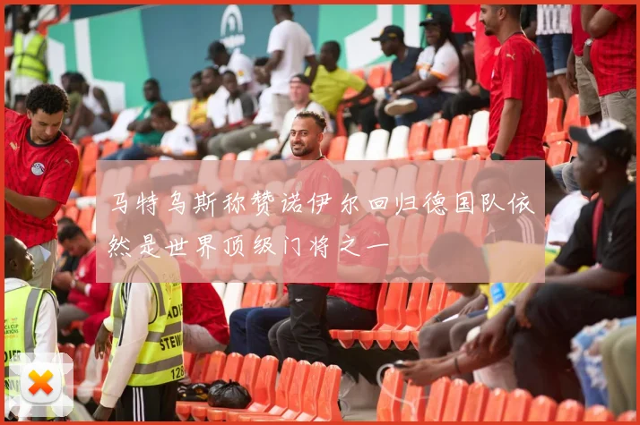 马特乌斯称赞诺伊尔回归德国队依然是世界顶级门将之一