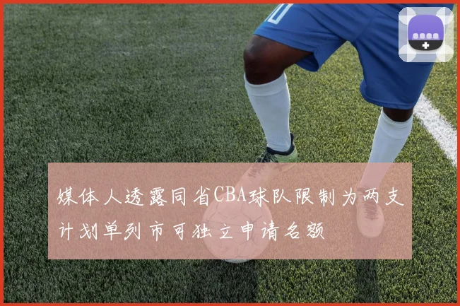 媒体人透露同省CBA球队限制为两支计划单列市可独立申请名额
