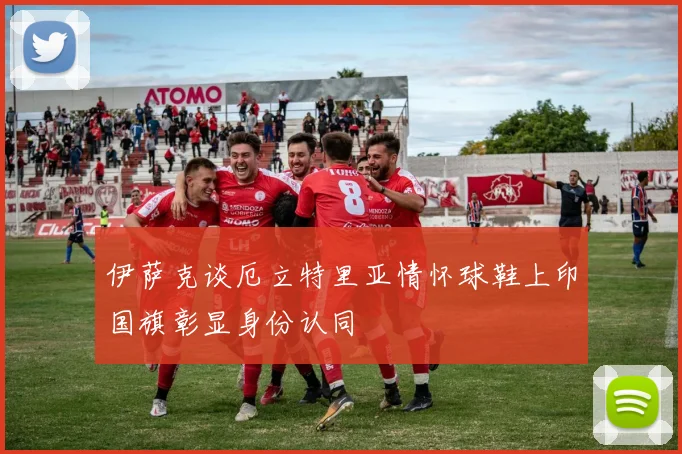 伊萨克谈厄立特里亚情怀球鞋上印国旗彰显身份认同