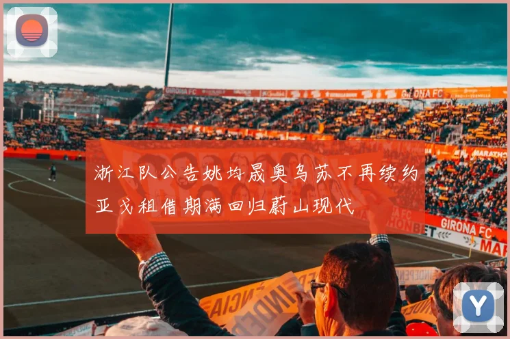 浙江队公告姚均晟奥乌苏不再续约亚戈租借期满回归蔚山现代