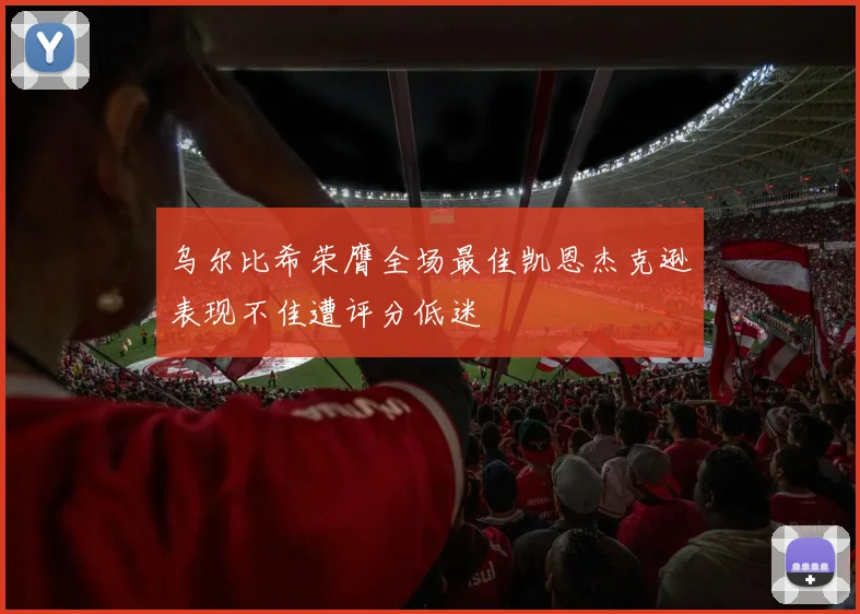 乌尔比希荣膺全场最佳凯恩杰克逊表现不佳遭评分低迷