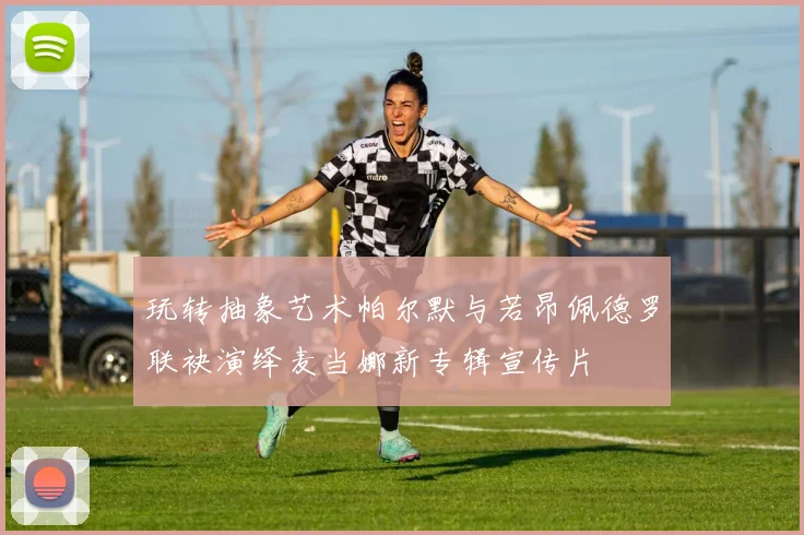 玩转抽象艺术帕尔默与若昂佩德罗联袂演绎麦当娜新专辑宣传片